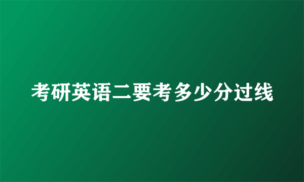 考研英语二要考多少分过线