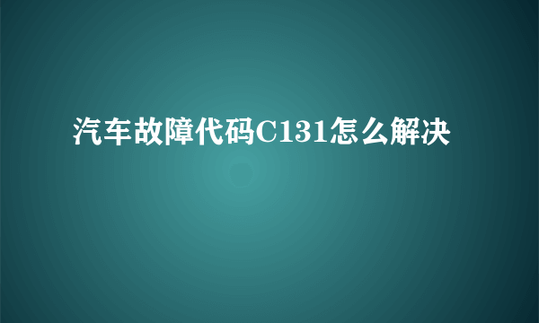 汽车故障代码C131怎么解决