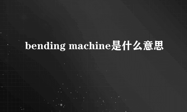 bending machine是什么意思