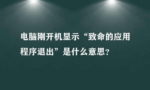 电脑刚开机显示“致命的应用程序退出”是什么意思？