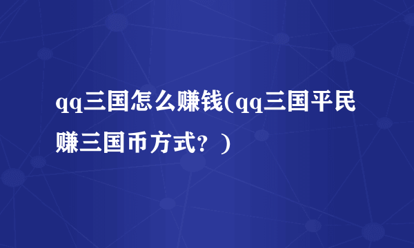 qq三国怎么赚钱(qq三国平民赚三国币方式？)