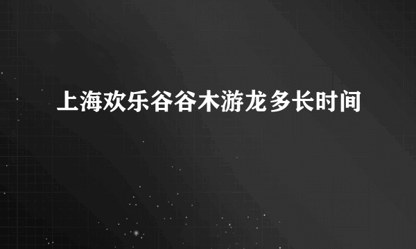 上海欢乐谷谷木游龙多长时间