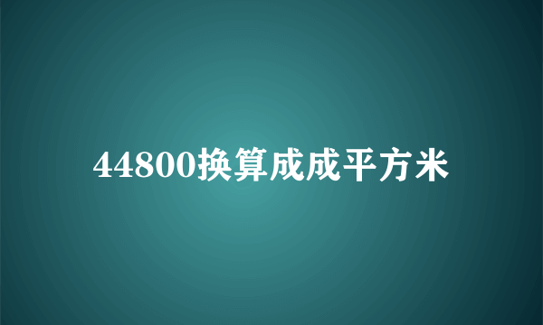 44800换算成成平方米