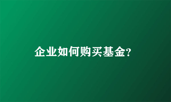 企业如何购买基金？