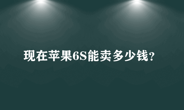 现在苹果6S能卖多少钱？