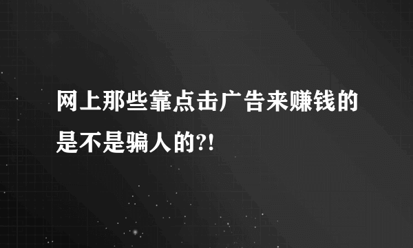 网上那些靠点击广告来赚钱的是不是骗人的?!