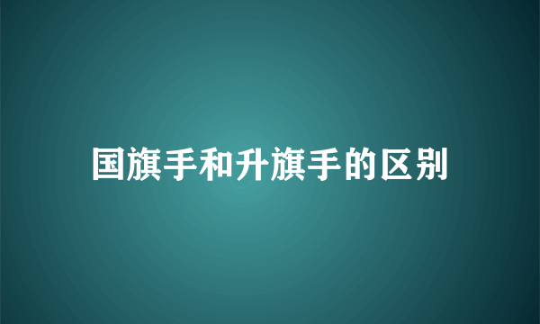 国旗手和升旗手的区别