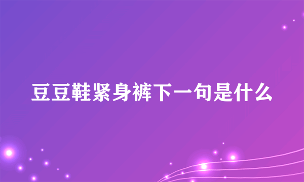 豆豆鞋紧身裤下一句是什么