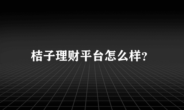 桔子理财平台怎么样？