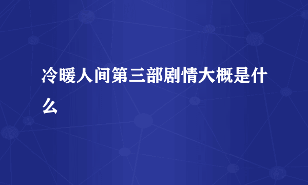 冷暖人间第三部剧情大概是什么