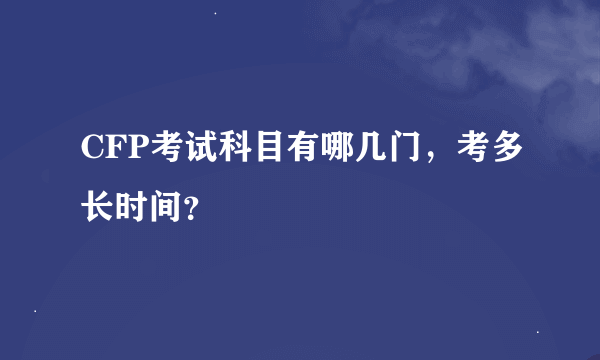 CFP考试科目有哪几门，考多长时间？