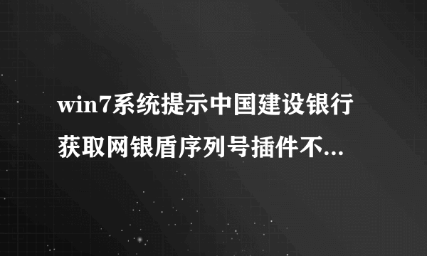 win7系统提示中国建设银行获取网银盾序列号插件不可用解决方法