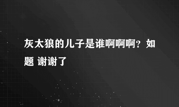 灰太狼的儿子是谁啊啊啊？如题 谢谢了