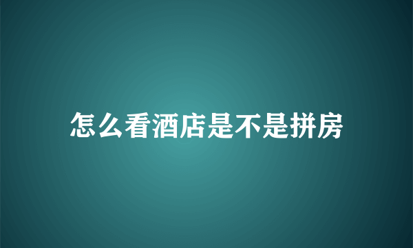 怎么看酒店是不是拼房