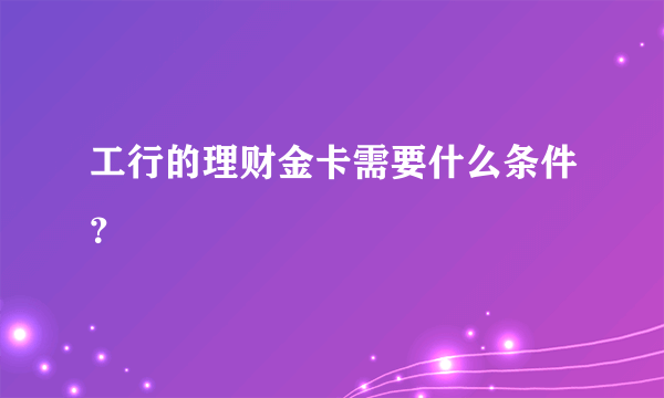 工行的理财金卡需要什么条件？