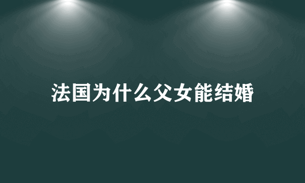 法国为什么父女能结婚