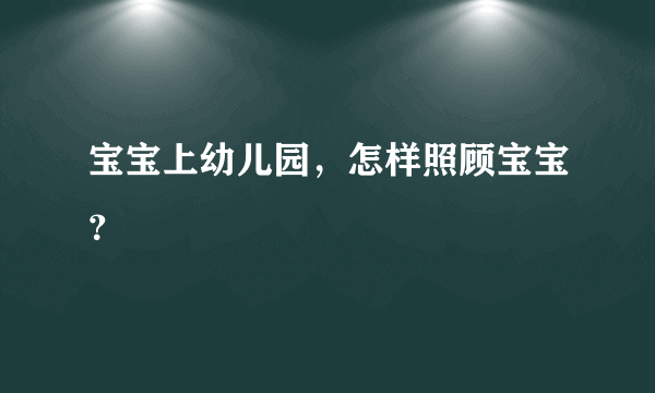 宝宝上幼儿园，怎样照顾宝宝？