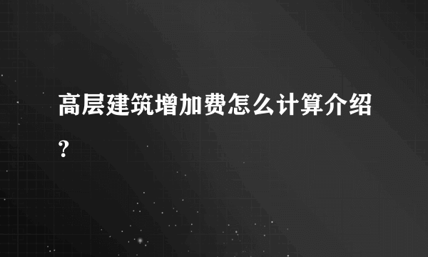 高层建筑增加费怎么计算介绍？