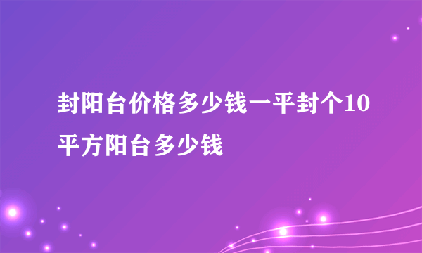 封阳台价格多少钱一平封个10平方阳台多少钱