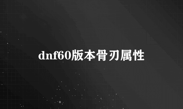 dnf60版本骨刃属性