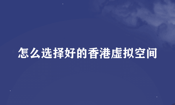 怎么选择好的香港虚拟空间