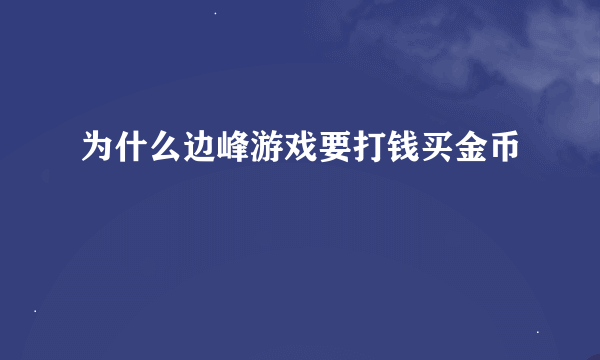 为什么边峰游戏要打钱买金币