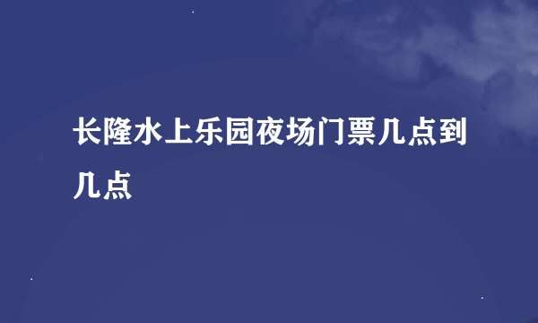 长隆水上乐园夜场门票几点到几点