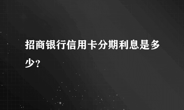 招商银行信用卡分期利息是多少？