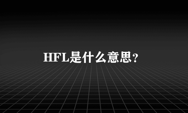 HFL是什么意思？