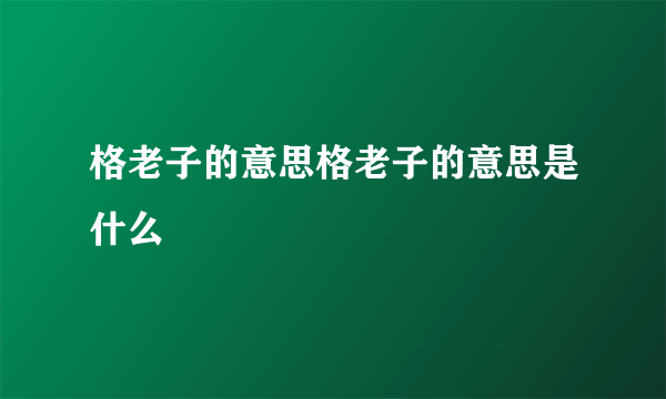 格老子的意思格老子的意思是什么