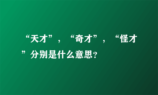 “天才”，“奇才”，“怪才”分别是什么意思？