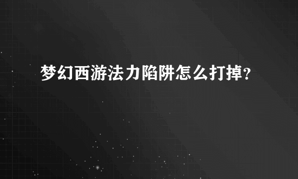 梦幻西游法力陷阱怎么打掉？