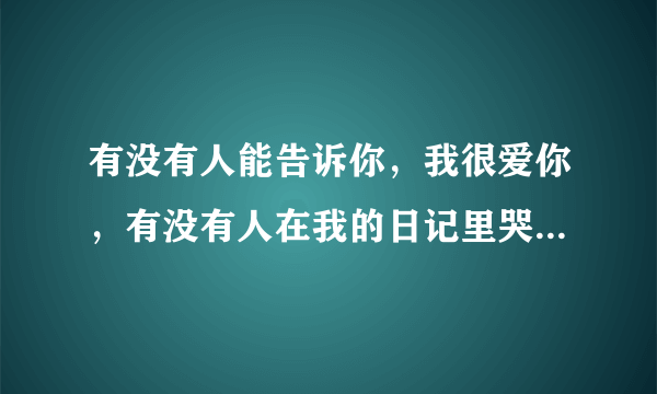 有没有人能告诉你，我很爱你，有没有人在我的日记里哭泣，是哪首歌名？？