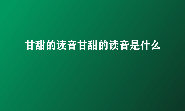 甘甜的读音甘甜的读音是什么