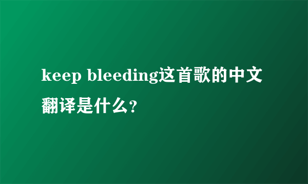 keep bleeding这首歌的中文翻译是什么？