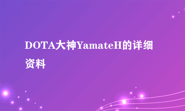 DOTA大神YamateH的详细资料