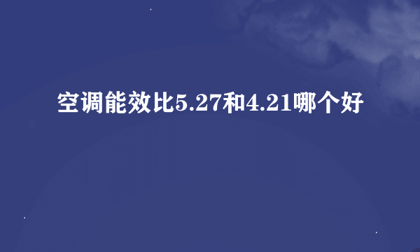 空调能效比5.27和4.21哪个好