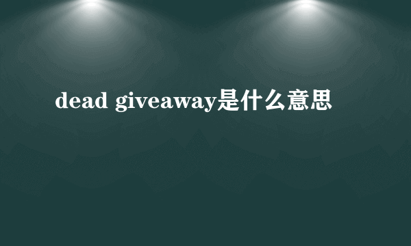 dead giveaway是什么意思