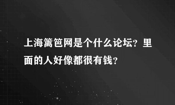 上海篱笆网是个什么论坛？里面的人好像都很有钱？