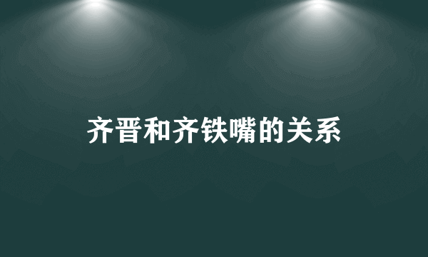 齐晋和齐铁嘴的关系