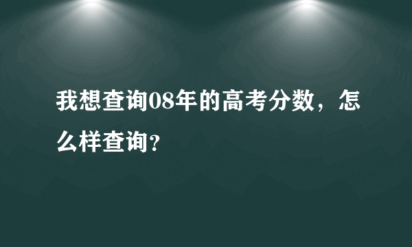 我想查询08年的高考分数，怎么样查询？