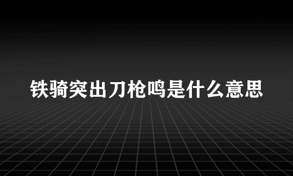 铁骑突出刀枪鸣是什么意思