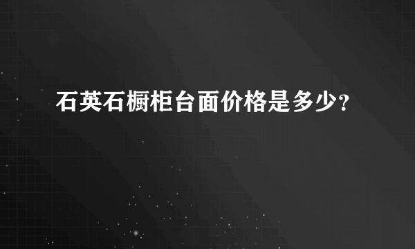 石英石橱柜台面价格是多少？