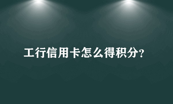 工行信用卡怎么得积分？