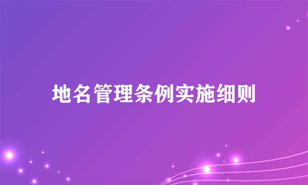 地名管理条例实施细则