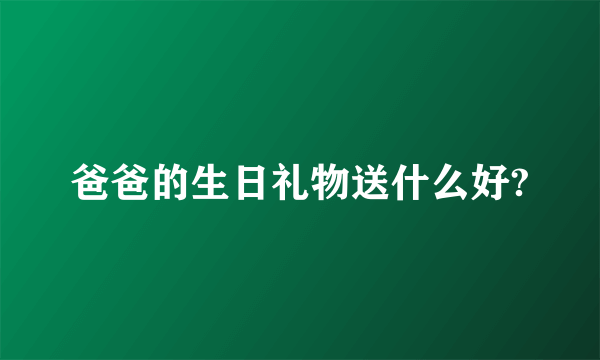 爸爸的生日礼物送什么好?