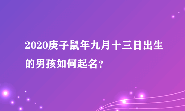 2020庚子鼠年九月十三日出生的男孩如何起名？