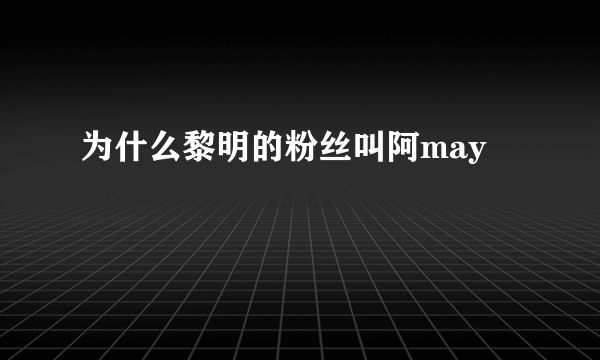 为什么黎明的粉丝叫阿may