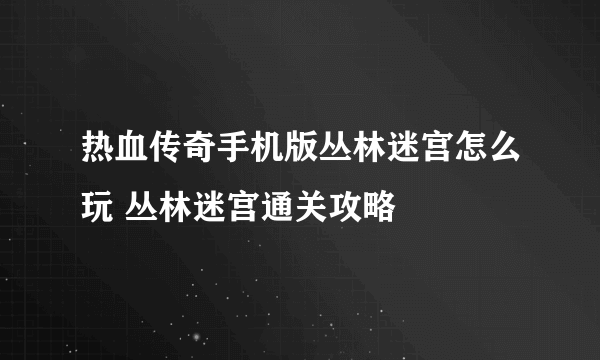 热血传奇手机版丛林迷宫怎么玩 丛林迷宫通关攻略