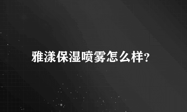 雅漾保湿喷雾怎么样？